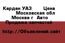 Кардан УАЗ 469 › Цена ­ 1 500 - Московская обл., Москва г. Авто » Продажа запчастей   